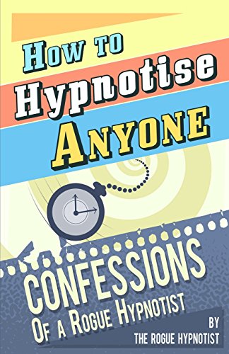 How To Hypnotise Anyone - Confessions Of A Rogue Hypnotist