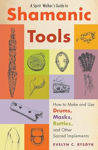 A Spirit Walker'S Guide To Shamanic Tools: How To Make And Use Drums, Masks, Rattles, And Other Sacred Implements: How To Make And Use Rattles, Drums,