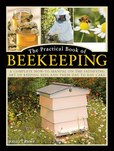 The Practical Book Of Beekeeping: A Complete How-To Manual On The Satisfying Art Of Keeping Bees And Their Day To Day Care