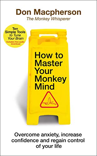 How To Master Your Monkey Mind: Overcome Anxiety, Increase Confidence And Regain Control Of Your Life