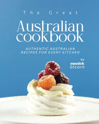 The Great Australian Cookbook: Authentic Australian Recipes For Every Kitchen