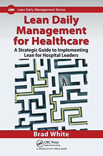 Lean Daily Management For Healthcare: A Strategic Guide To Implementing Lean For Hospital Leaders