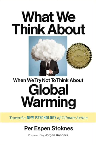 What We Think About When We Try Not To Think About Global Warming: Toward A New Psychology Of Climate Action: Per Espen Stoknes