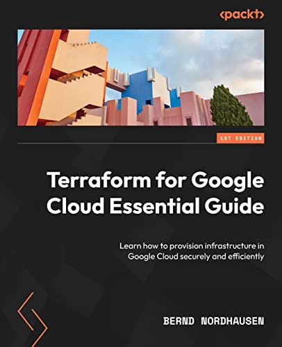 Terraform For Google Cloud Essential Guide: Learn How To Provision Infrastructure In Google Cloud Securely And Efficiently