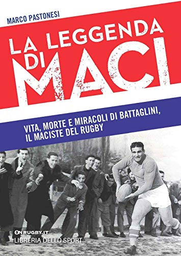 La Leggenda Di Maci. Vita, Morte E Miracoli Di Battaglini, Il Maciste Del Rugby