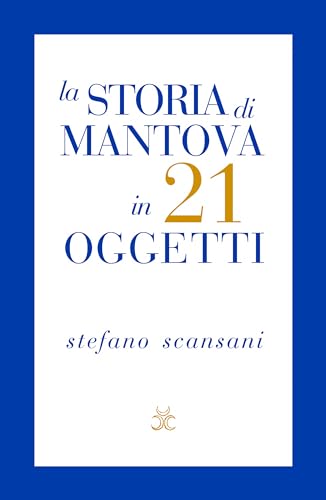 La Storia Di Mantova In 21 Oggetti. Cose Che Raccontano Cose
