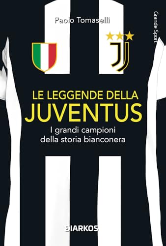 Le Leggende Della Juventus. I Grandi Campioni Della Storia Bianconera