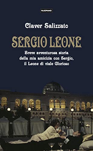 Sergio Leone. Breve Avventurosa Storia Della Mia Amicizia Con Sergio, Il Leone Di Viale Glorioso