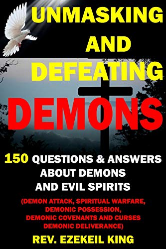 Unmasking And Defeating Demons: 150 Questions And Answers About Demons And Evil Spirits (Demon Attack, Spiritual Warfare, Demonic Possession, Demonic