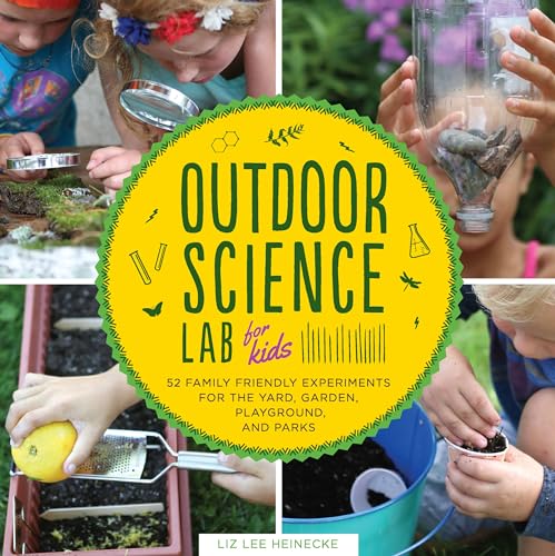 Outdoor Science Lab For Kids: 52 Family-Friendly Experiments For The Yard, Garden, Playground, And Park: 6 (Lab Series)