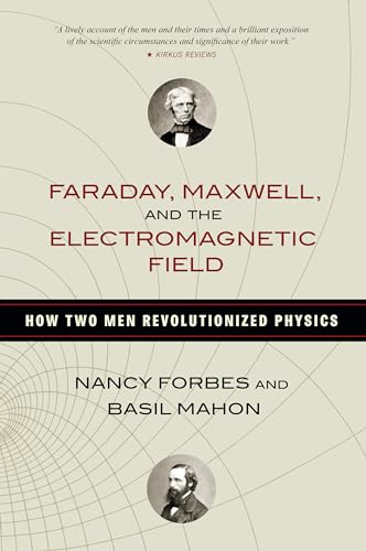 Faraday, Maxwell, And The Electromagnetic Field: How Two Men Revolutionized Physics