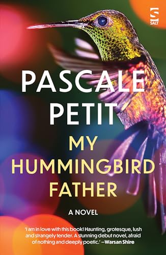 My Hummingbird Father: A Beautifully Lyrical Debut Novel From The Ondaatje And Laurel Prize-Winning Author (Salt Modern Fiction)