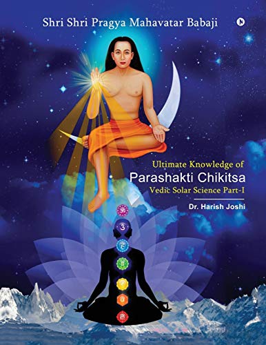 Ultimate Knowledge Of Parashakti Chikitsa: Vedic Solar Science Part-I