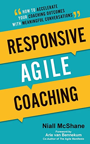 Responsive Agile Coaching: How To Accelerate Your Coaching Outcomes With Meaningful Conversations
