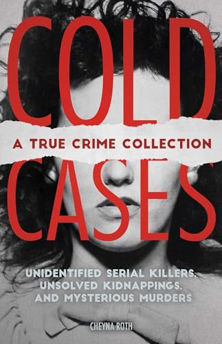 Cold Cases: A True Crime Collection: Unidentified Serial Killers, Unsolved Kidnappings, And Mysterious Murders (Including The Zodiac Killer, Natalee .