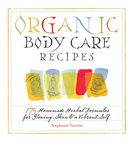 Organic Body Care Recipes: 175 Homemade Herbal Formula For Glowing Skin & A Vibrant Self: 175 Homeade Herbal Formulas For Glowing Skin & A Vibrant Sel