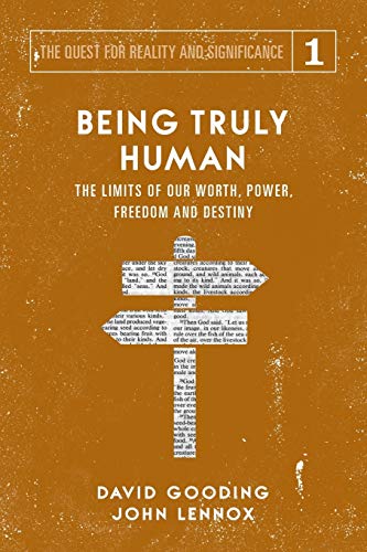 Being Truly Human: The Limits Of Our Worth, Power, Freedom And Destiny: Volume 1