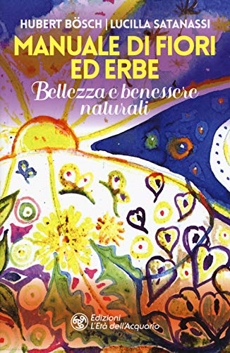 Manuale Di Fiori Ed Erbe. Bellezza E Benessere Naturali