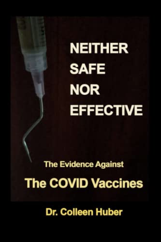 Neither Safe Nor Effective: The Evidence Against The Covid Vaccines