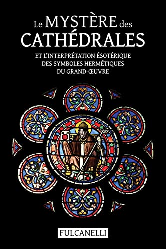 Le Mystère Des Cathédrales Et L’Interprétation Ésotérique Des Symboles Hermétiques Du Grand-Œuvre: Ouvrage Illustré Des Planches De Julien Champagne S