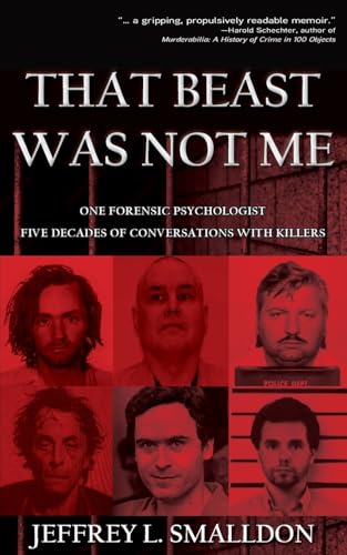 That Beast Was Not Me: One Forensic Psychologist, Five Decades Of Conversations With Killers