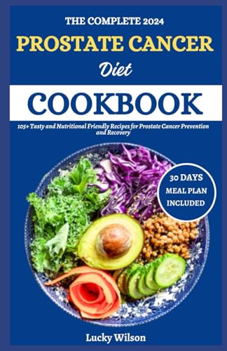 The Complete 2024 Prostate Cancer Diet Cookbook: 105+ Tasty And Nutritional Friendly Recipes For Prostate Cancer Prevention And Recovery