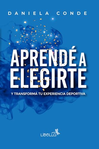 Aprendé A Elegirte: Y Transformá Tu Experiencia Deportiva: Y Transform Tu Experiencia Deportiva