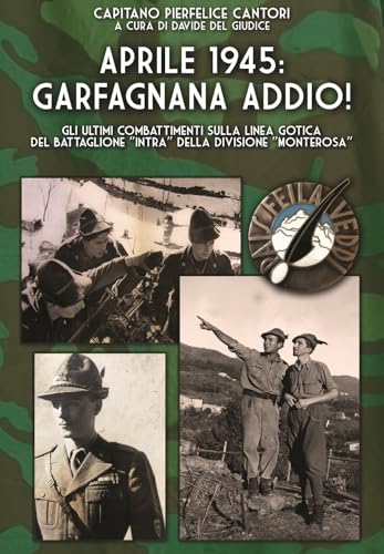 Aprile 1945: Garfagnana Addio! Gli Ultimi Combattimenti Sulla Linea Gotica Del Battaglione «Intra» Della Divisione «Monterosa»