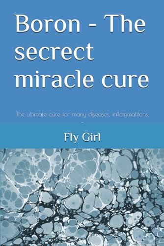 Boron - The Secrect Miracle Cure: The Ultimate Cure For Many Diseases, Inflammatitons, ...