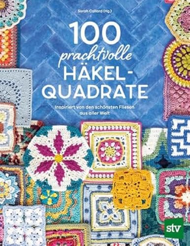 100 Prachtvolle Häkelquadrate: Inspiriert Von Den Schönsten Fliesen Aus Aller Welt