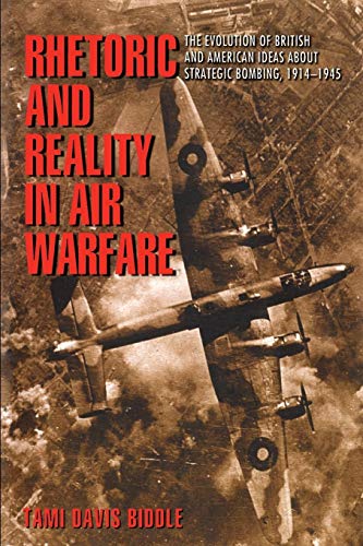 Rhetoric And Reality In Air Warfare: The Evolution Of British And American Ideas About Strategic Bombing, 1914-1945