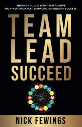 Team Lead Succeed: Helping Teams Achieve High-Performance Teamwork And Greater Success