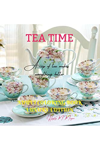 Tea Time Adult Coloring Book Luxury Edition: Strees Relieving Illustrations For Tea Lovers Relaxation, Meditation And Happiness With Tea Time Desings