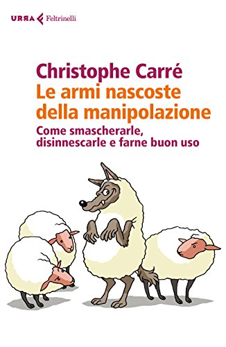 Le Armi Nascoste Della Manipolazione. Come Smascherarle, Disinnescarle E Farne Buon Uso