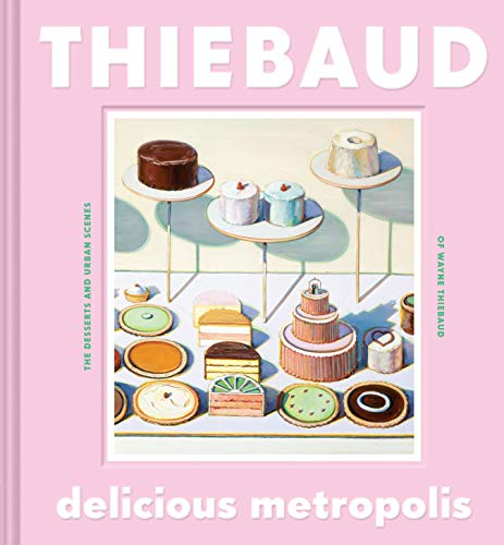 Delicious Metropolis: The Desserts And Urban Scenes Of Wayne Thiebaud