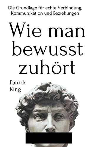 Wie Man Bewusst Zuhrt: Die Grundlage Fr Echte Verbindung, Kommunikation Und Beziehungen