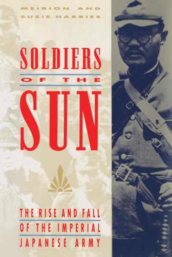 Soldiers Of The Sun: The Rise And Fall Of The Imperial Japanese Army