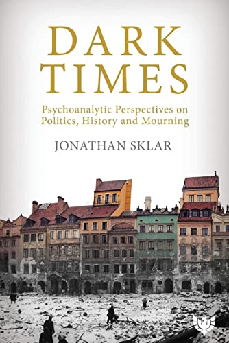 Dark Times: Psychoanalytic Perspectives On Politics, History And Mourning
