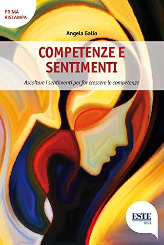 Competenze E Sentimenti. Ascoltare I Sentimenti Per Far Crescere Le Competenze