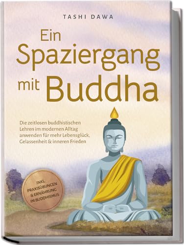 Ein Spaziergang Mit Buddha: Die Zeitlosen Buddhistischen Lehren Im Modernen Alltag Anwenden Für Mehr Lebensglück, Gelassenheit & Inneren Frieden - Ink