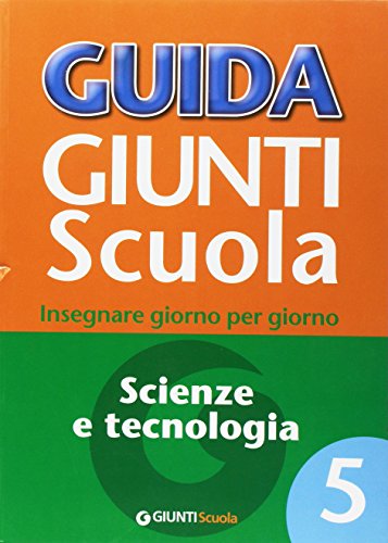Guida Giunti Scuola. Insegnare Giorno Per Giorno. Scienze E Tecnologia (Vol. 5)