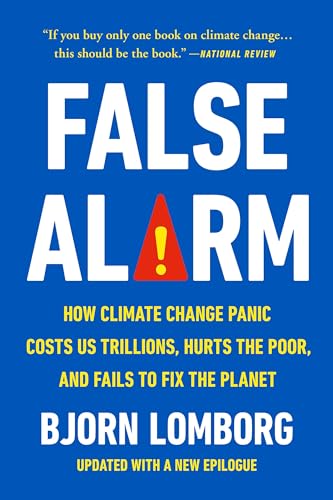 False Alarm: How Climate Change Panic Costs Us Trillions, Hurts The Poor, And Fails To Fix The Planet