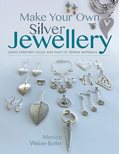 Make Your Own Silver Jewellery: Using Everyday Tools And Easy To Obtain Materials