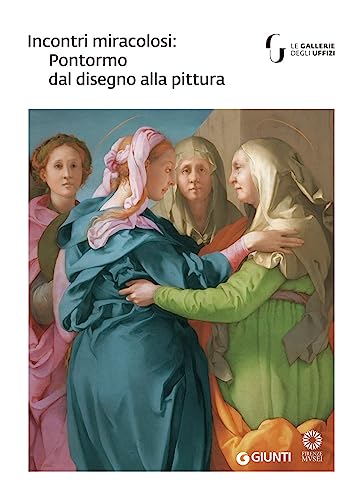 Incontri Miracolosi: Pontormo Dal Disegno Alla Pittura. Catalogo Della Mostra (Firenze, 8 Maggio-29 Luglio 2018). Ediz. Illustrata
