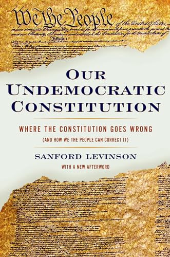 Our Undemocratic Constitution: Where The Constitution Goes Wrong (And How We The People Can Correct It)