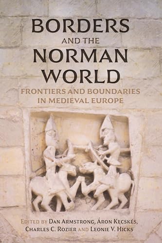 Borders And The Norman World: Frontiers And Boundaries In Medieval Europe