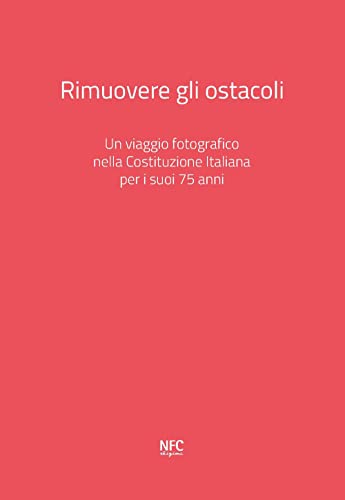 Rimuovere Gli Ostacoli. Un Viaggio Fotografico Nella Costituzione Italiana Per I Suoi 75 Anni. Ediz. Illustrata