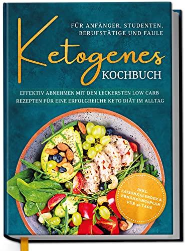 Ketogenes Kochbuch Für Anfänger, Studenten, Berufstätige & Faule: Effektiv Abnehmen Mit Den Leckersten Low Carb Rezepten Für Eine Erfolgreiche Keto Di