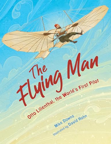 The Flying Man: Otto Lilienthal, The World'S First Pilot