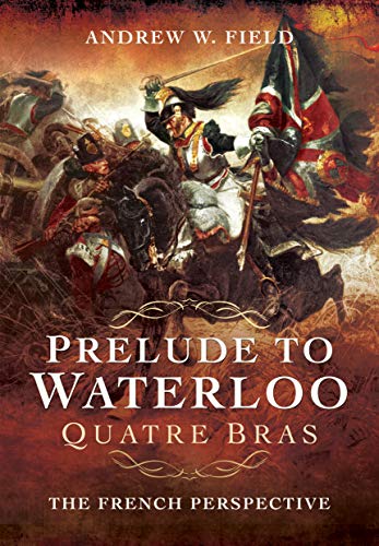 Prelude To Waterloo: Quatre Bras, The French Perspective